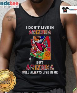 Trendy tank top featuring the phrase 'Good, I Don't Live in Arizona, But Arizona Will Always Live in Me' in vibrant lettering.
