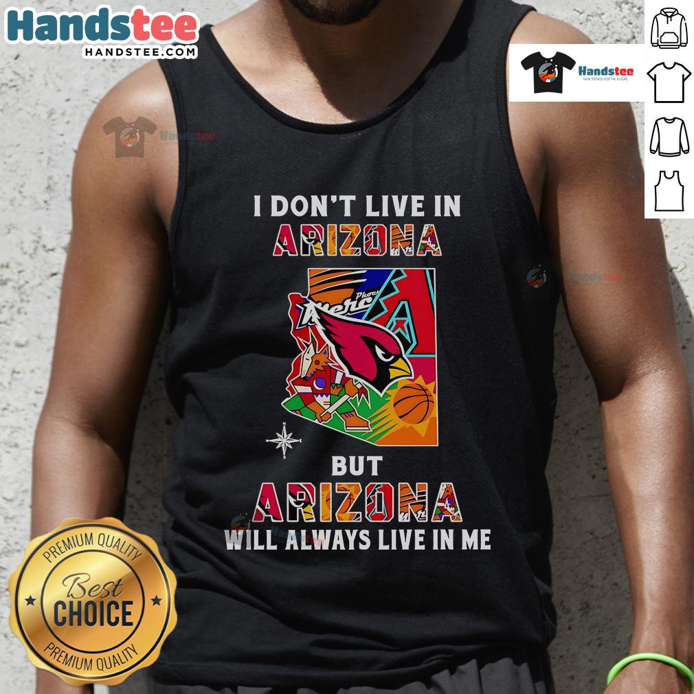 Good I Don'T Live In Arizona But Arizona Will Always Live In Me Tank Top Trendy tank top featuring the phrase 'Good, I Don't Live in Arizona, But Arizona Will Always Live in Me' in vibrant lettering.