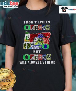 Ladies tee featuring 'Good I Don't Live in Oregon But Oregon Will Always Live in Me' for sports fans.