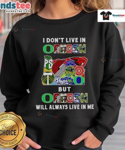 Cozy sweatshirt featuring 'Good, I Don't Live in Oregon, But Oregon Will Always Live in Me' design for sports fans.