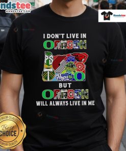 Good I Don’t Live In Oregon But Oregon Will Always Live In Me Sport Teams T-Shirt