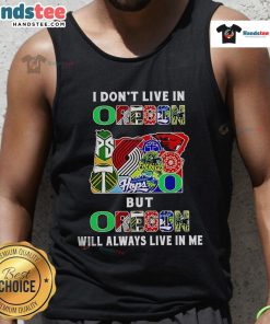 Good I Dont Live in Oregon but Oregon Will Always Live in Me tank top featuring sport team logos and vibrant colors.