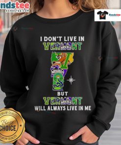 Vermont-inspired sweatshirt featuring 'Good I Dont Live In Vermont But Vermont Will Always Live In Me' slogan.