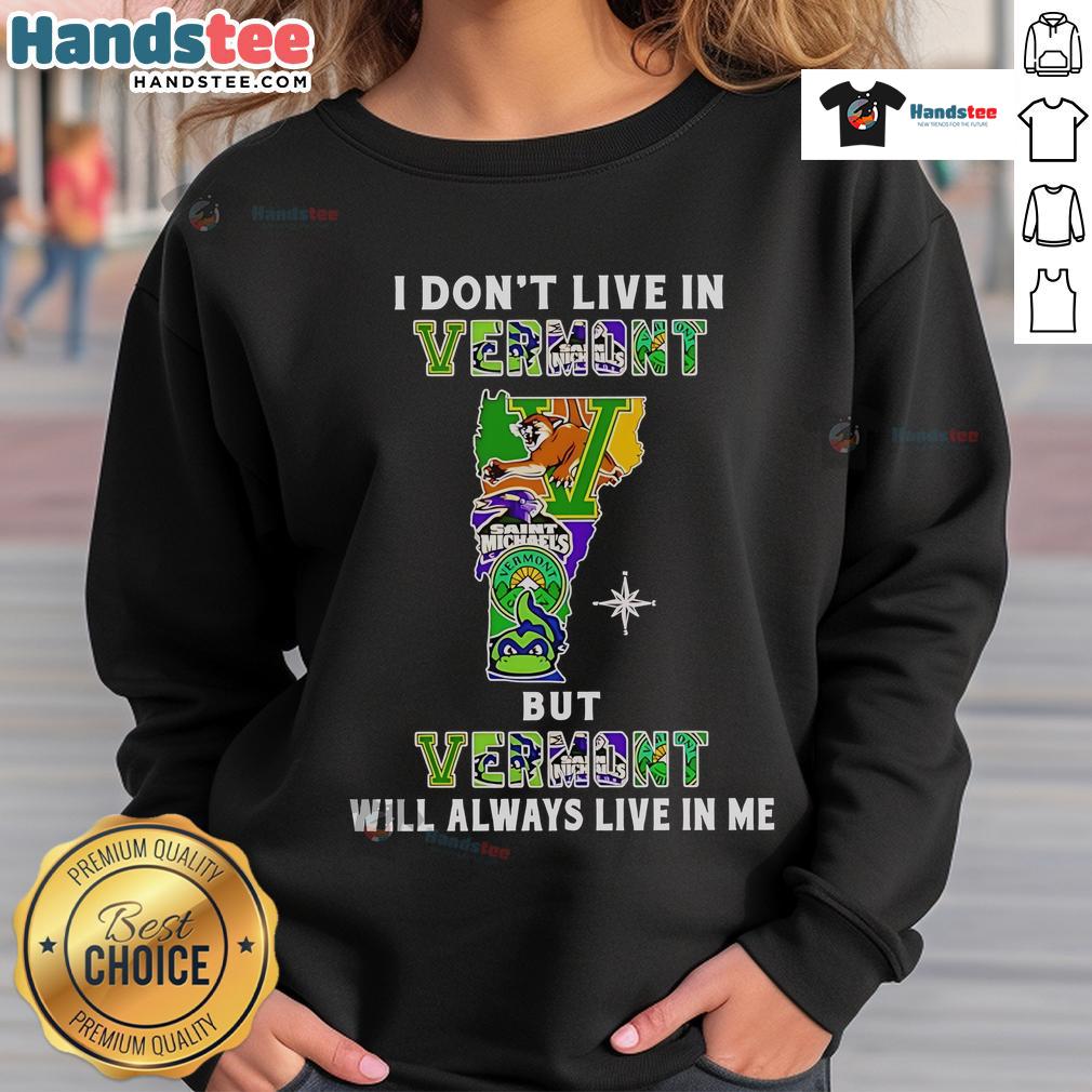Good I Don't Live In Vermont But Vermont Will Always Live In Me Sport Teams Sweatshirt Vermont-inspired sweatshirt featuring 'Good I Dont Live In Vermont But Vermont Will Always Live In Me' slogan.