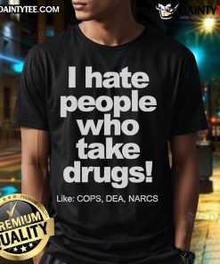 Good I Hate People Who Take Drugs Like COPS DEA NARCS 2025 T-Shirt