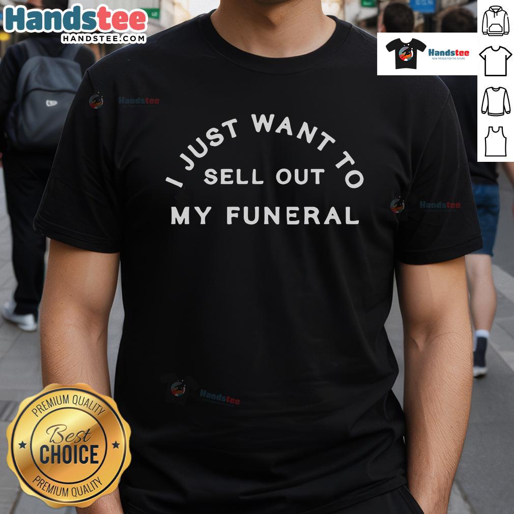 Good I Just Want To Sell Out My Funeral T Shirt Good I Just Want To Sell Out My Funeral T-Shirt featuring a humorous design for unique funeral apparel.