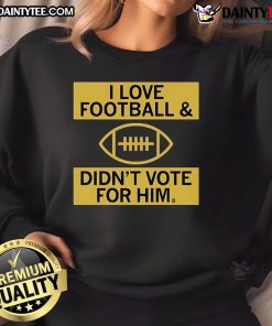 Good I Love Football And Didn't Vote For Him Sweatshirt featuring bold text, perfect for football fans expressing their opinions.