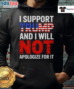 Good I Support Trump And I Will Not Apologize For It Hoodie in bold text, showcasing a pro-Trump fashion statement.