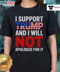 Good I Support Trump And I Will Not Apologize For It Ladies Tee - stylish women's t-shirt for Trump supporters.