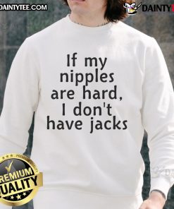Good If My Nipples Are Hard I Dont Have Jacks Sweatshirt design featuring bold text on a cozy pullover.