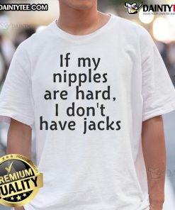 Graphic tee reading 'Good If My Nipples Are Hard I Don'T Have Jacks' showcasing a humorous design for casual wear.