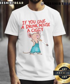 Funny 'Good If You Give A Drunk Mouse A Ciggy' T-Shirt design featuring a cartoon mouse with a cigarette, perfect for humor lovers.