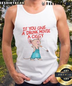 Drunk mouse wearing a 'Good If You Give A Drunk Mouse A Ciggy' tank top, showcasing fun graphic design and humor.