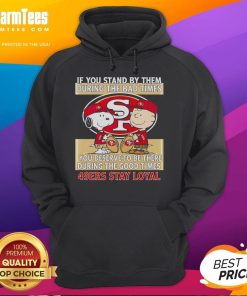 49ers Stay Loyal hoodie featuring a motivational quote about being there in good and bad times. Perfect for fans.