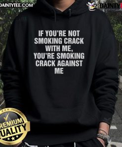 Good If You're Not Smoking Crack With Me Hoodie featuring a bold slogan, perfect for making a statement.