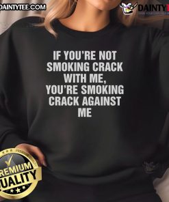 Good If You're Not Smoking Crack With Me Sweatshirt - Bold graphic design promoting anti-drug awareness.