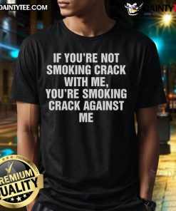 Alt Text: Good If You're Not Smoking Crack With Me, You're Smoking Crack Against Me T-Shirt design featuring bold text.