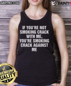 Trendy tank top with bold text: 'Good If You're Not Smoking Crack With Me, You're Smoking Crack Against Me' design.