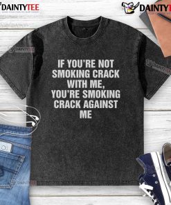 Good If You're Not Smoking Crack With Me T-Shirt design featuring bold text on a washed background for casual wear.