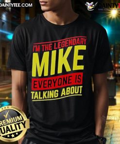 Good I'M The Legendary Mike Everyone Is Talking About T-Shirt featuring bold text on a stylish graphic tee.