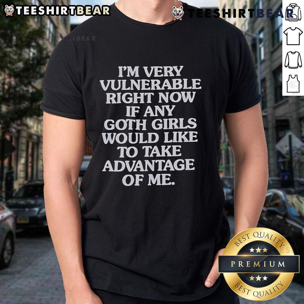 Good I'm Very Vulnerable Right Now If Any Goth Girls Would Like To Take Advantage Of Me T-Shirt Alt Text: Funny 'Good I'm Very Vulnerable Right Now' t-shirt design for goth girls featuring playful text and stylish graphics.