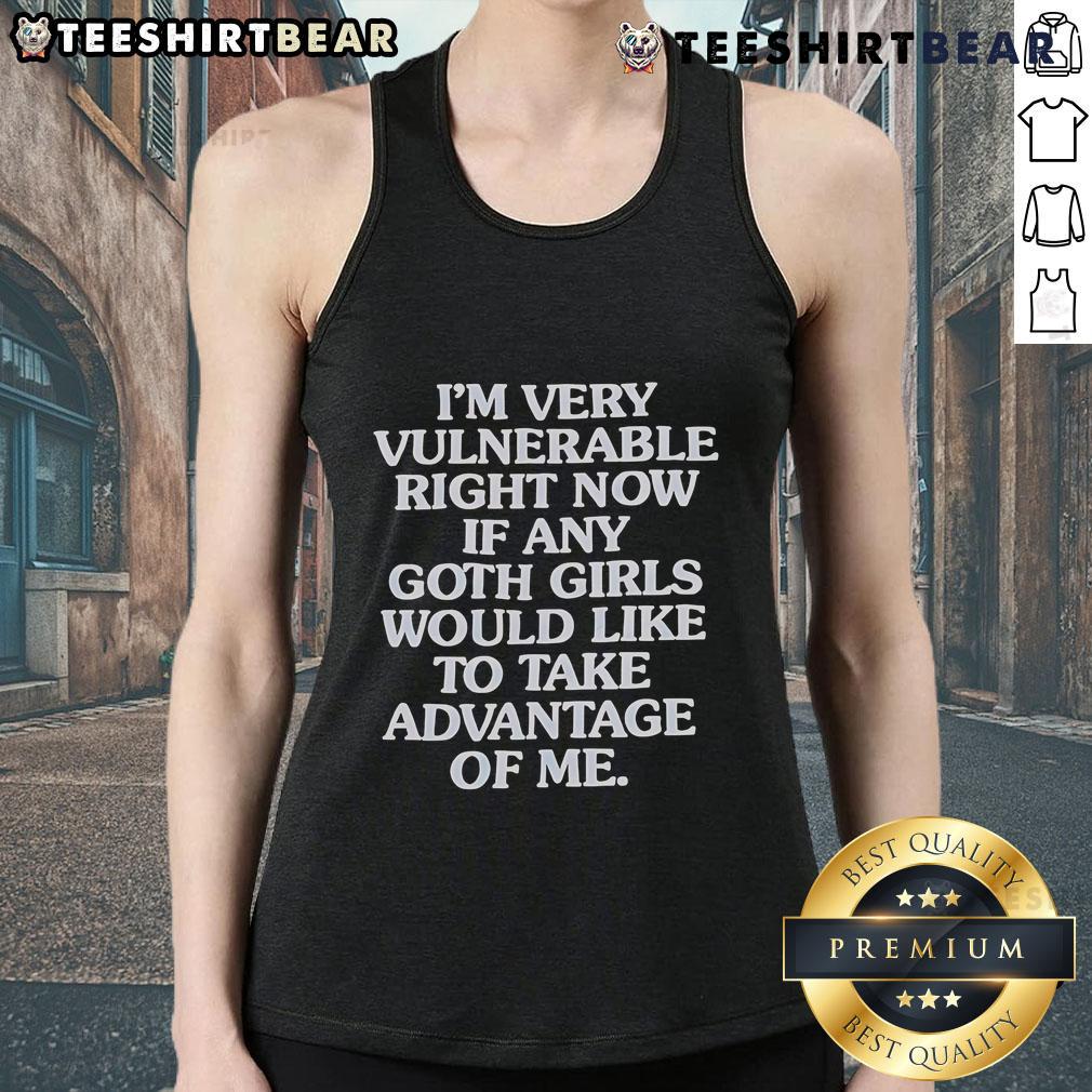 Good I'm Very Vulnerable Right Now If Any Goth Girls Would Like To Take Advantage Of Me Tank Top Person wearing 'Good I'm Very Vulnerable Right Now' tank top, inviting goth girls to connect, showcasing a unique style.