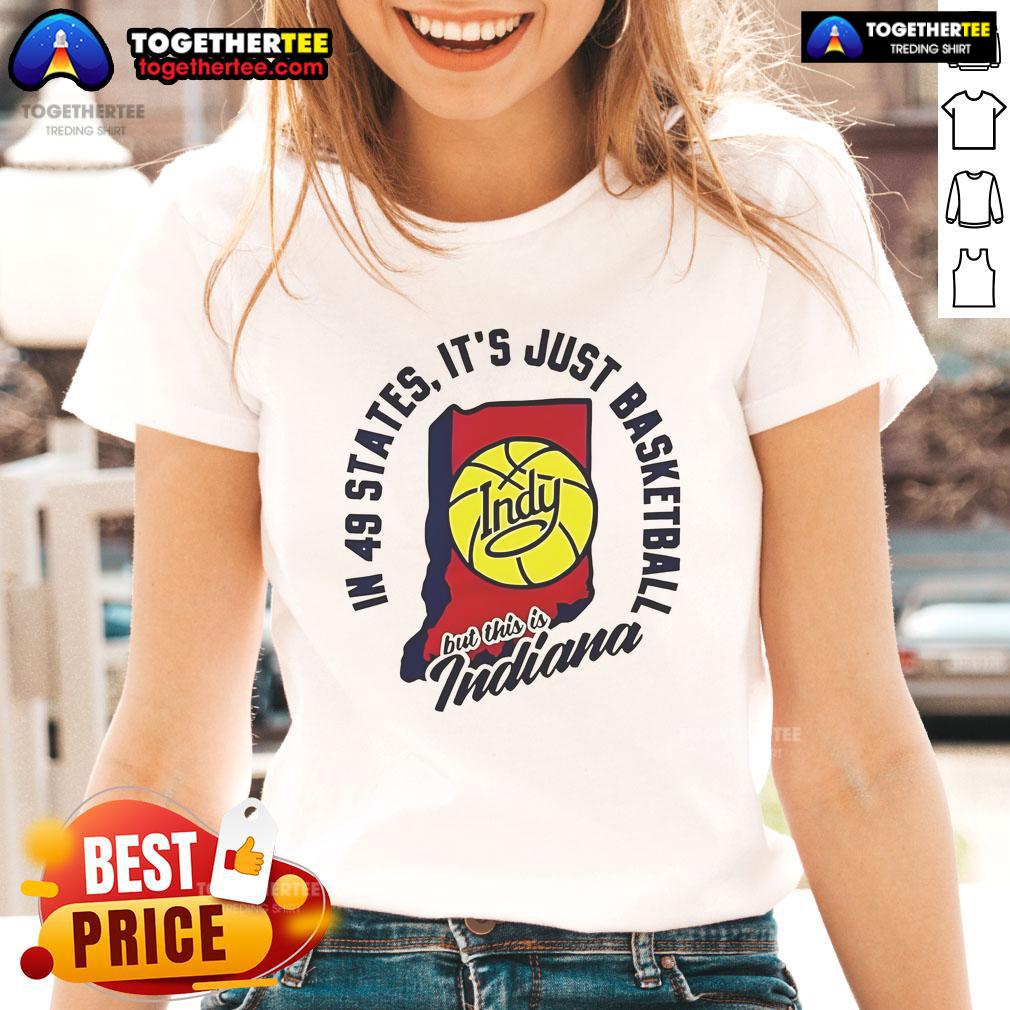 Good In 49 States It'S Just Basketball Indy But This Is Indiana Ladies Tee Good in 49 states, 'It's Just Basketball' Indy tee for ladies, celebrating Indiana's basketball culture and pride.