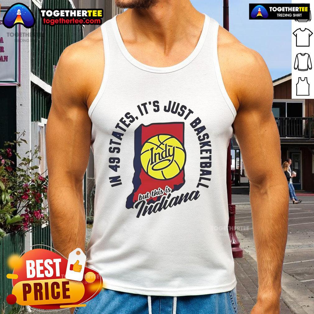 Good In 49 States It'S Just Basketball Indy But This Is Indiana Tank Top Good in 49 States 'It's Just Basketball' Indiana tank top showcasing Indiana pride and love for basketball culture.
