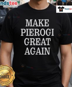 Good Make Pierogi Great Again T-Shirt featuring bold text and a fun design for pierogi lovers and food enthusiasts.