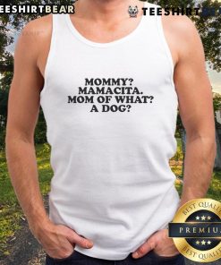 Good Mommy Mamacita Mom Of What A Dog Tank Top featuring a fun dog-themed design for proud dog moms.