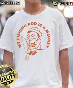 Good My Fishing Rod Is A Magnet T-Shirt featuring a humorous fishing design perfect for anglers and fishing enthusiasts.