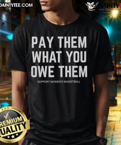 Good Pay Them What You Owe Them Support Women's Basketball T-Shirt featuring a bold design promoting women's sports.