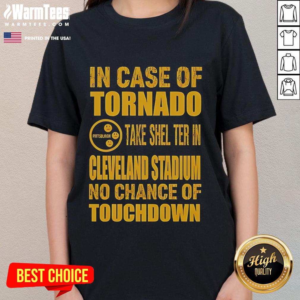 Good Pittsburgh Cleveland In Case Of Tornado Take Shelter In Cleveland Stadium No Chance Of Touchdown Ladies-Tee Good Pittsburgh Cleveland tornado safety tee; take shelter in Cleveland Stadium, no chance of touchdown. Ladies' style.