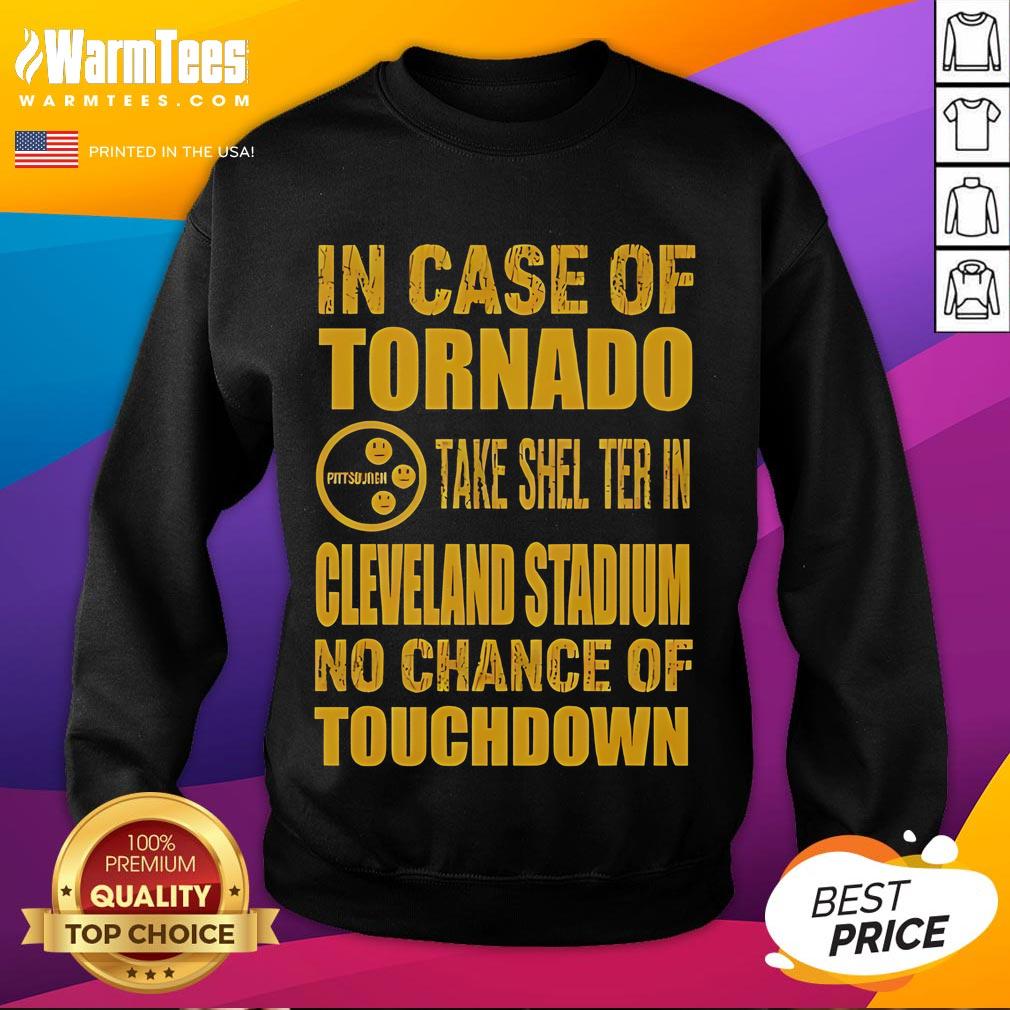 Good Pittsburgh Cleveland In Case Of Tornado Take Shelter In Cleveland Stadium No Chance Of Touchdown Sweatshirt