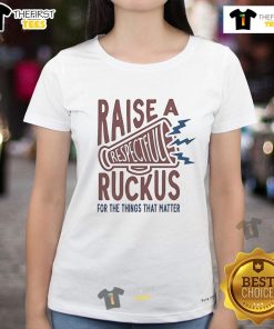 Good Raise A Respectful Ruckus For The Things That Matter Ladies Tee in vibrant colors, perfect for expressing your passion.