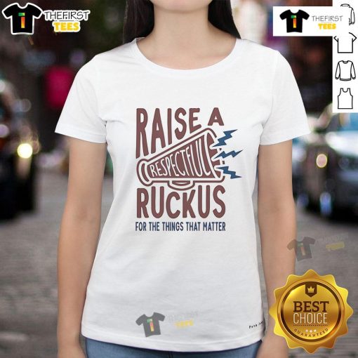 Good Raise A Respectful Ruckus For The Things That Matter Ladies Tee in vibrant colors, perfect for expressing your passion.