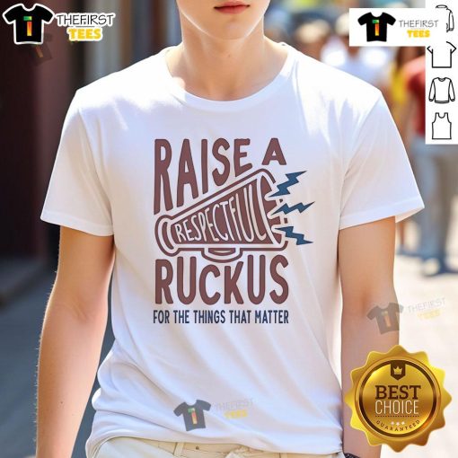 Good Raise A Respectful Ruckus For The Things That Matter T-Shirt featuring bold text design on a casual tee.