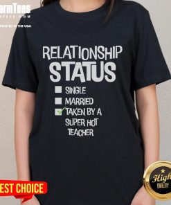 Good Relationship Status tee for ladies, featuring 'Single, Married, Taken' design by a super hot teacher.