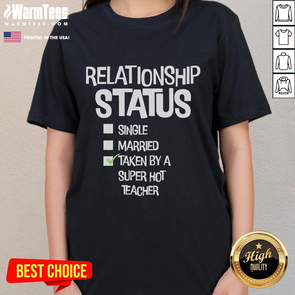 Good Relationship Status Single Married Taken By A Super Hot Teacher Ladies Tee Good Relationship Status tee for ladies, featuring 'Single, Married, Taken' design by a super hot teacher.