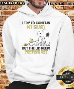 Good Snoopy and Woodstock hoodie featuring 'I Try To Contain My Crazy But The Lid Keeps Popping Off' design.