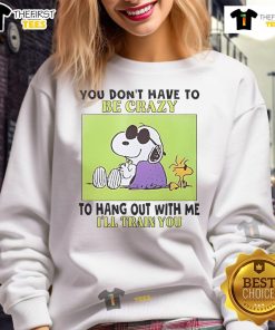 Alt Text: Cozy sweatshirt featuring Snoopy and Woodstock with the quote You don't have to be crazy to hang out with me.