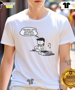Good Sometimes I Need To Be Alone And Listen To Mariah Carey T-Shirt featuring a stylish design and bold text.