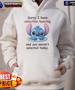 Good Stitch hoodie featuring 'Sorry I Have Selective Hearing And You Weren't Selected Today' design for casual wear.