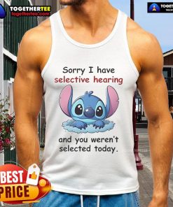 Funny tank top featuring 'Sorry, I have selective hearing and you weren't selected today' design by Good Stitch.