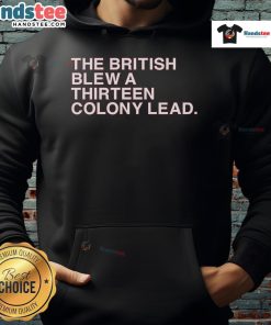Good The British Blew A Thirteen Colony Lead Hoodie featuring a unique design celebrating American history.