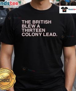 Good The British Blew A Thirteen Colony Lead T-Shirt featuring a bold graphic and historical theme for patriots.
