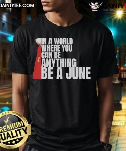 Good The Handmaid's Tale 'In A World Where You Can Be Anything Be A June' T-Shirt showcasing a bold design and empowering message.