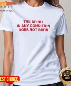 Good The Spirit In Any Condition Does Not Burn Ladies Tee - Stylish women's shirt featuring a unique inspirational design.