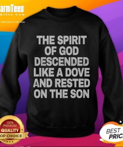 Good The Spirit of God Descended Like A Dove And Rested On The Son sweatshirt featuring a vibrant spiritual design.