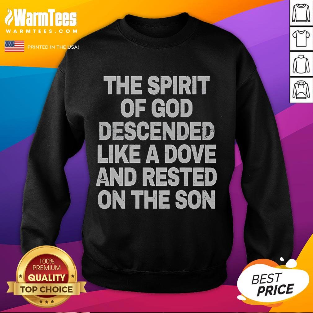 Good The Spirit Of God Descended Like A Dove And Rested On The Son Sweatshirt Good The Spirit of God Descended Like A Dove And Rested On The Son sweatshirt featuring a vibrant spiritual design.